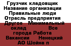 Грузчик-кладовщик › Название организации ­ Правильные люди › Отрасль предприятия ­ Другое › Минимальный оклад ­ 26 000 - Все города Работа » Вакансии   . Ненецкий АО,Шойна п.